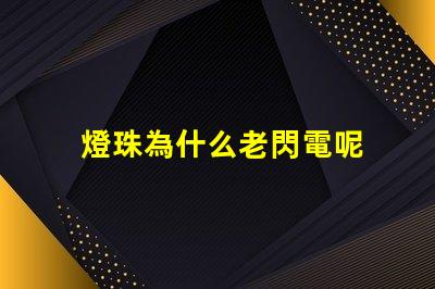 燈珠為什么老閃電呢 為什么燈珠老壞
